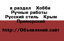  в раздел : Хобби. Ручные работы » Русский стиль . Крым,Приморский